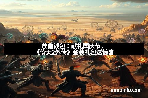 放鑫钱包：献礼国庆节，《倚天2外传》金秋礼包送惊喜